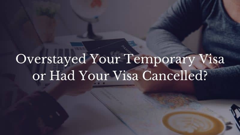 Overstayed Your Temporary Visa or Had Your Visa Cancelled?